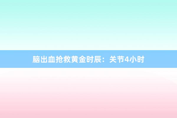 脑出血抢救黄金时辰：关节4小时