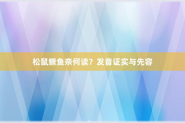 松鼠鳜鱼奈何读？发音证实与先容