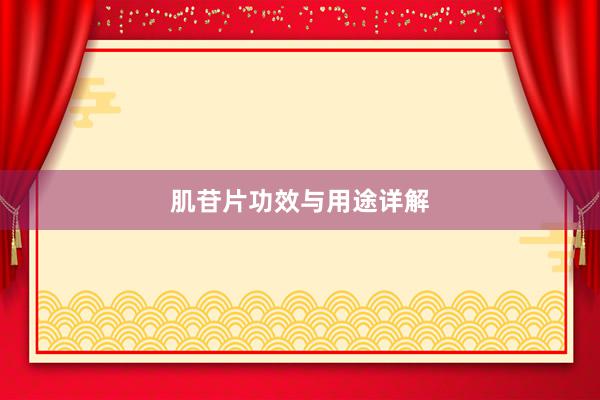 肌苷片功效与用途详解
